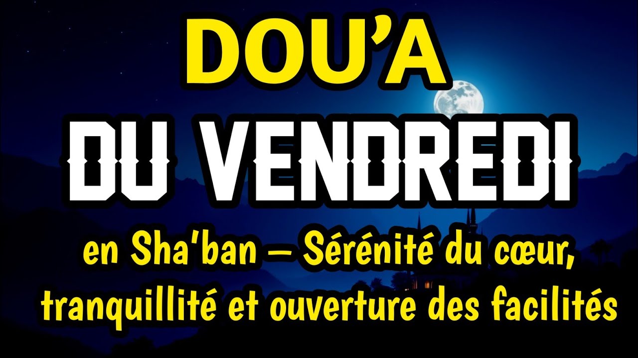 Dou’a bénie du vendredi en Sha’ban – Sérénité du cœur, tranquillité et ouverture des facilités