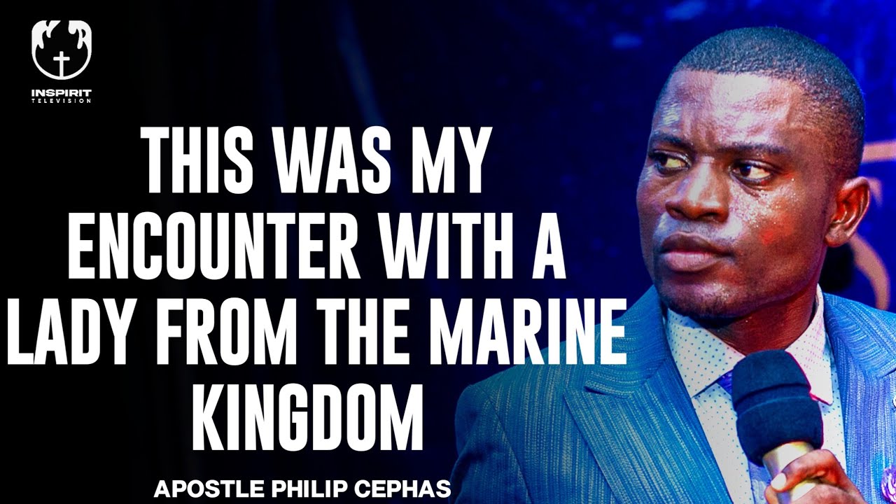 THIS WAS MY ENCOUNTER WITH A LADY FROM THE MARINE KINGDOM||APOSTLE PHILIP CEPHAS