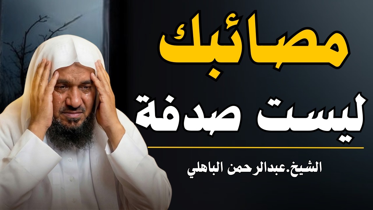 مصائبك ليست صدفة - كل ألم وراءه حكمة عظيمة - الشيخ عبدالرحمن الباهلي