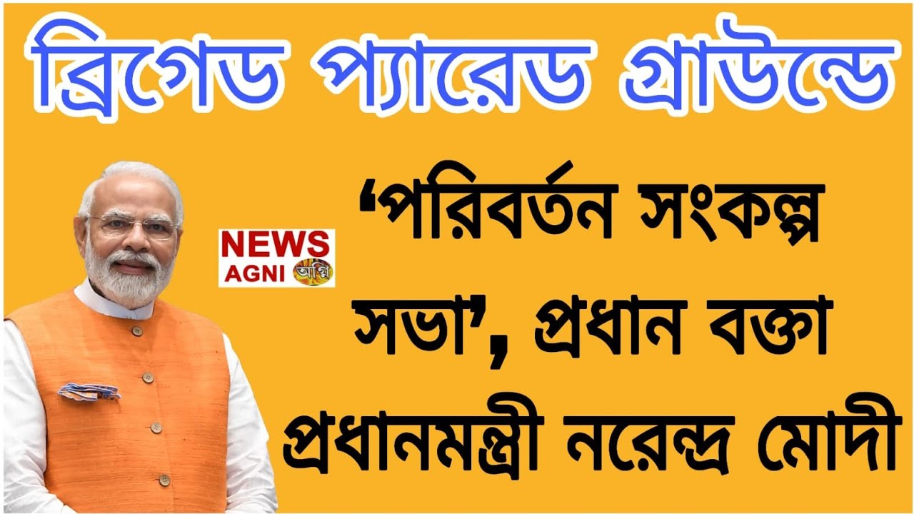 ব্রিগেড প্যারেড গ্রাউন্ডে ‘পরিবর্তন সংকল্প সভা’, প্রধান বক্তা প্রধানমন্ত্রী নরেন্দ্র মোদী কি বললেন !