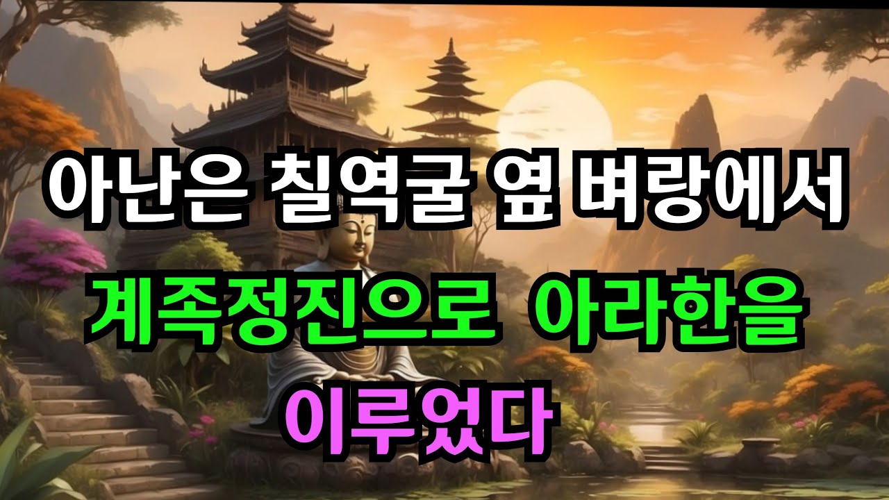 아난은 칠역굴 옆 벼랑에서 계족정진으로 아라한을 이루었다 l 현대인을 위한 부처님의 진리 말씀 l 삶의 길잡이가 될 지혜의 등불