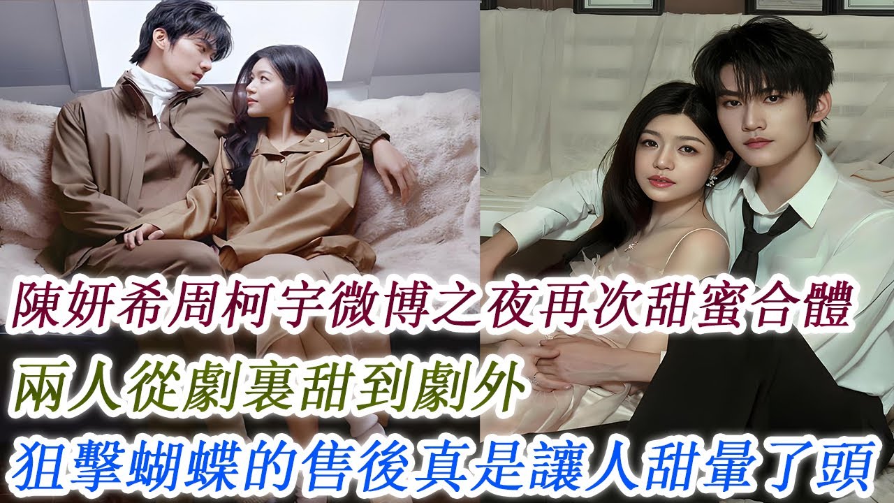 陳妍希周柯宇微博之夜再次甜蜜合體，兩人從劇裏甜到劇外，狙擊蝴蝶的售後真是讓人甜暈了頭！