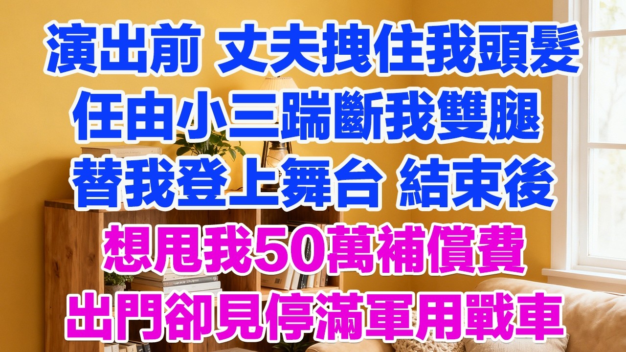 燈台演出前 丈夫拽住我頭髮任由小三踹斷我雙腿替我登上舞台 結束後想甩我50萬補償費 卻發現我消失出門見停滿軍用戰車 當場嚇癱#情感故事 #小三故事 #外遇 #婚外情 #背叛 #愛情糾葛 #三角戀
