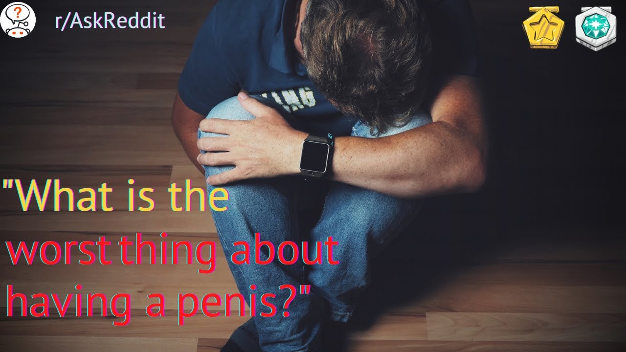 r/AskReddit #2 | What's the worst thing about having a penis?