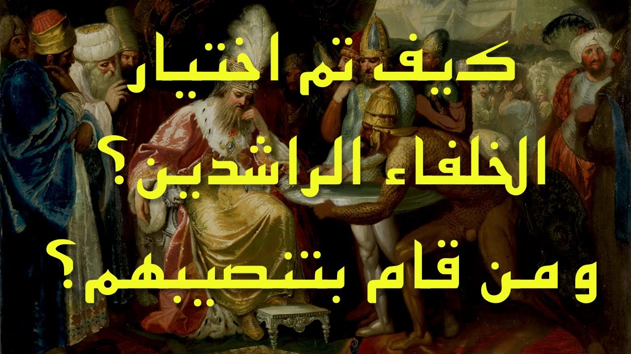 الخلفاء الراشدون: كيف وصلوا إلى منصب الخلافة؟ هل اختارهم الله، أم عامة المسلمين، أم اختاروا أنفسهم؟