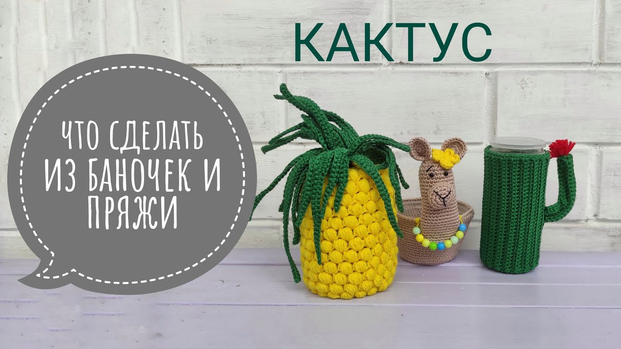 что сделать из ненужных баночек и пряжи идея 2 кактус крючком