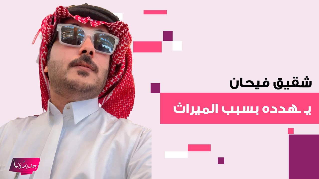 خلاف عائلة فيحان على ميراث والدهم يـ ـشتعل من جديد .. شقيق فيحان يهـ ـدده ويطالبه بـ 10 ملايين