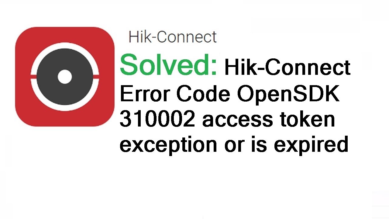 Hikvision Error Code OpenSDK 310002 access token exception or is expired Solved