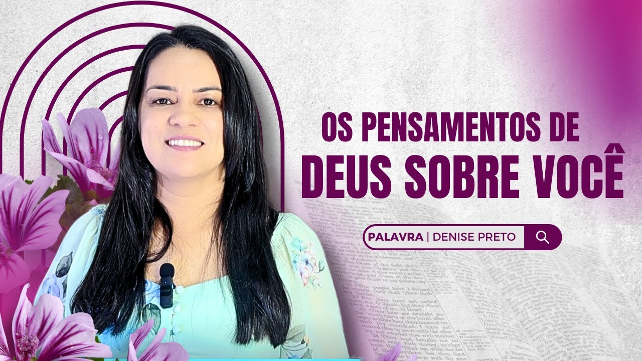 SEUS PENSAMENTOS x OS PENSAMENTOS DE DEUS SOBRE VOCÊ | Palavra Denise Preto