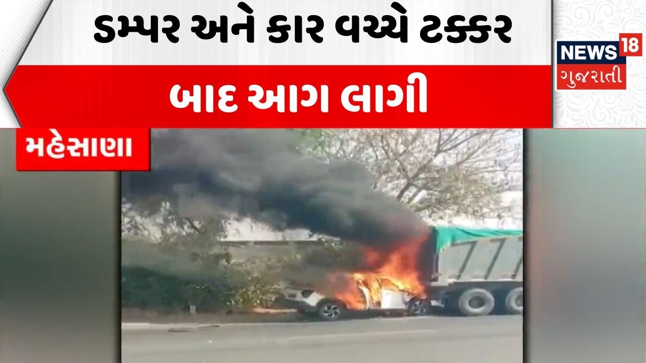 Mehsana Car Fire | ડમ્પર અને કાર વચ્ચે ટક્કર બાદ આગ લાગી | Road Incident | Dumper | Rash Drive