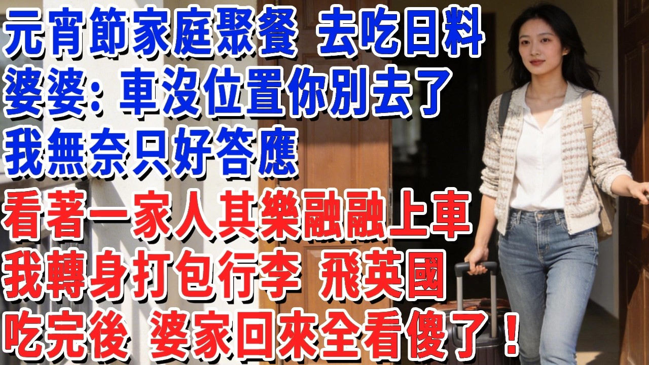 元宵節家庭聚餐 去吃日料，婆婆：車沒位置你別去了，我無奈只好答應，看著一家人其樂融融上車，我轉身打包行李 飛英國，吃完後 婆家回來全看傻了！#小娟講故事 #情感故事 #老年生活