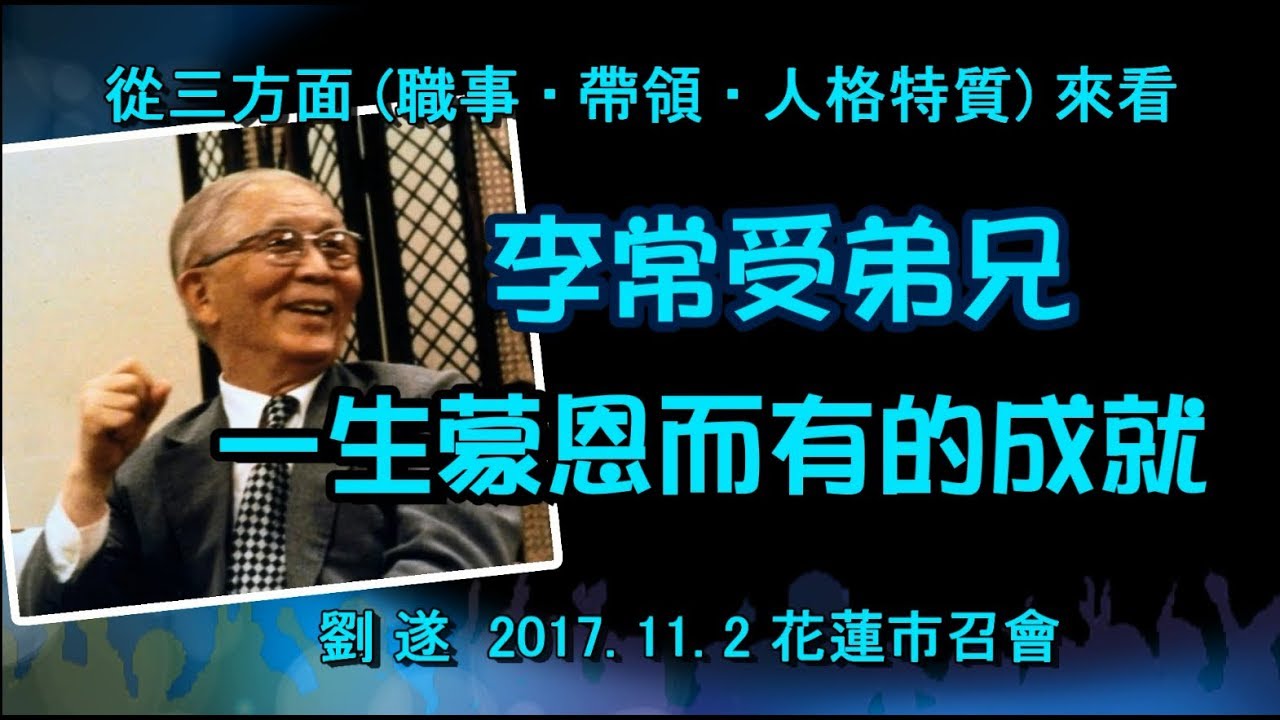 【 劉遂「從三方面來看李常受弟兄一生蒙恩而有的成就」】2017.11.2 花蓮市召會