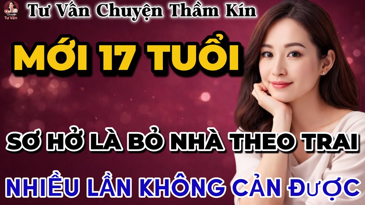 Tư Vấn Tình Yêu | Tuổi 17 Sơ Hở Là Bỏ Nhà Theo Trai | Tâm Sự Thầm Kín