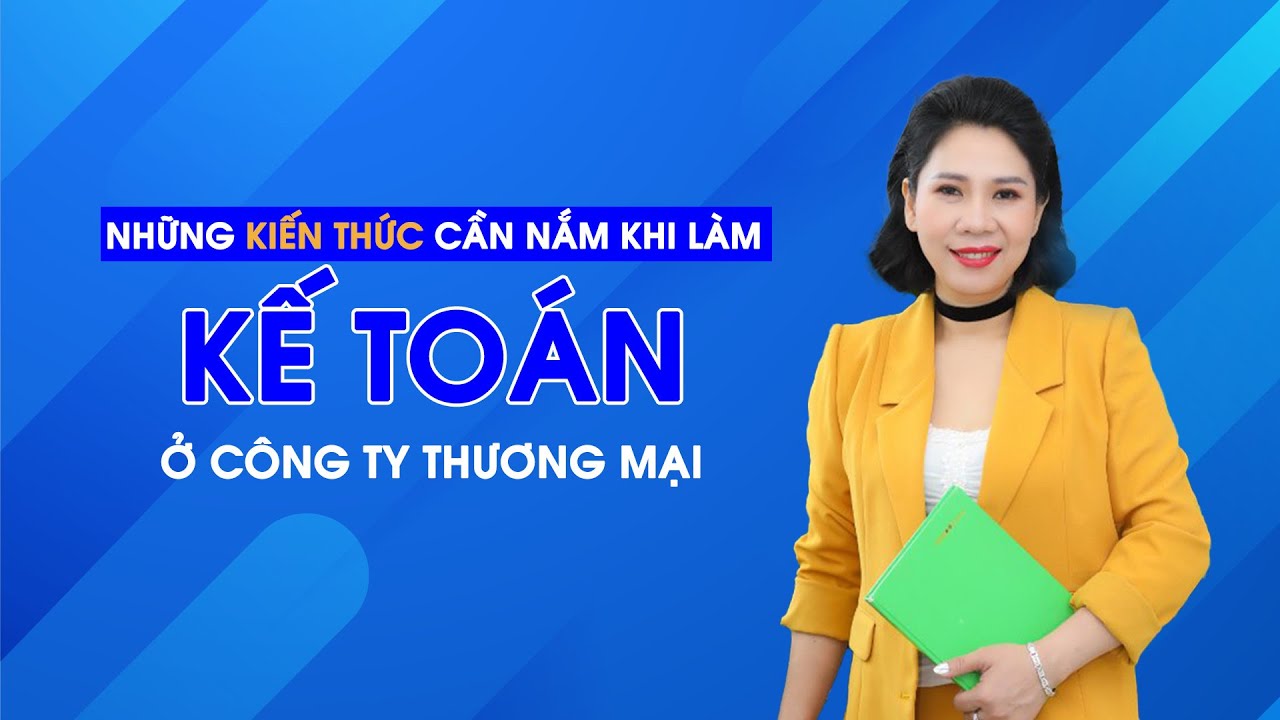 Những kiến thức cần nắm khi làm kế toán ở công ty thương mại | Cô QUỳnh kế toán