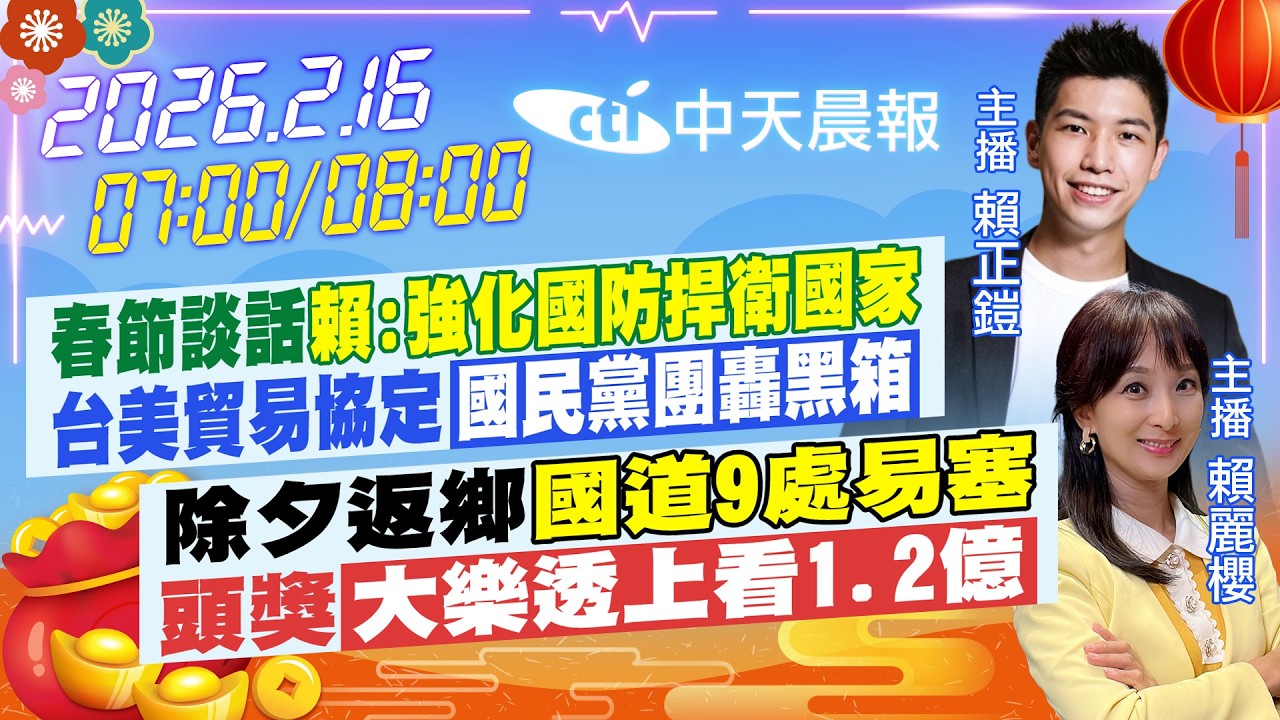 【🔴LIVE直播中】春節談話 賴:強化國防捍衛國家 台美貿易協定 國民黨團轟黑箱 除夕返鄉 國道9處易塞 頭獎大樂透今上看1.2億｜賴正鎧.賴麗櫻報新聞 20260216 @中天新聞CtiNews