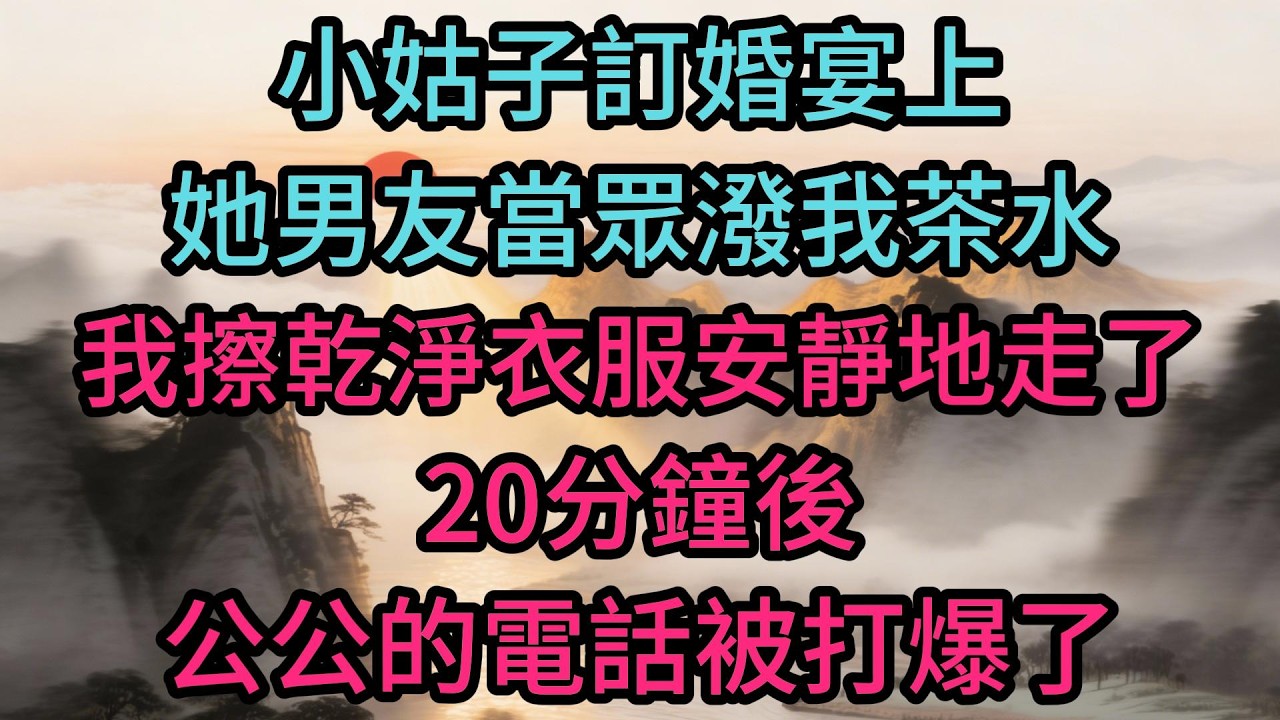 小姑子訂婚宴上，她男友當眾潑我茶水，我擦乾淨衣服安靜地走了，20分鐘後，公公的電話被打爆了
