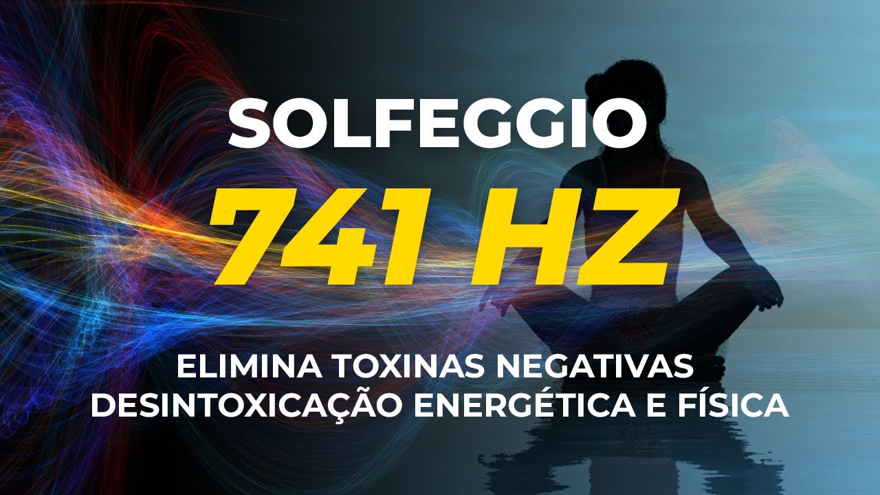 741 HZ – ELIMINA TOXINAS NEGATIVAS DESINTOXICAÇÃO ENERGÉTICA E FÍSICA FREQUÊNCIA SOLFEGGIO 741 HZ