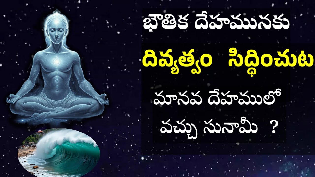 భౌతిక దేహమునకు దివ్యత్వం  సిద్ధించుట ? మానవ దేహములో వచ్చు సునామీ  ?