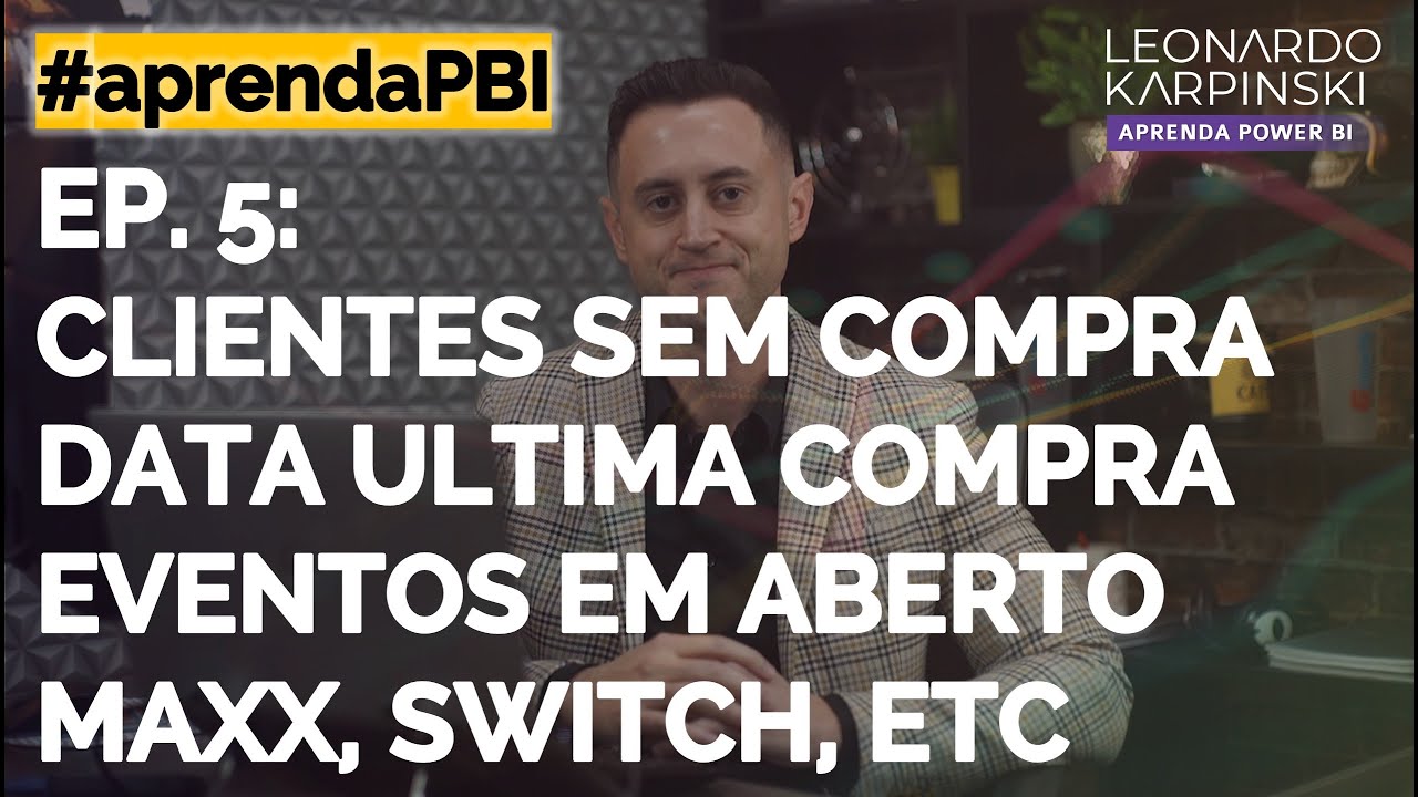 [#aprendaPBI] Ep. 5: Clientes SEM Compra, Eventos Aberto, MAXX, SWITCH e USERELATIONSHIP no Power BI