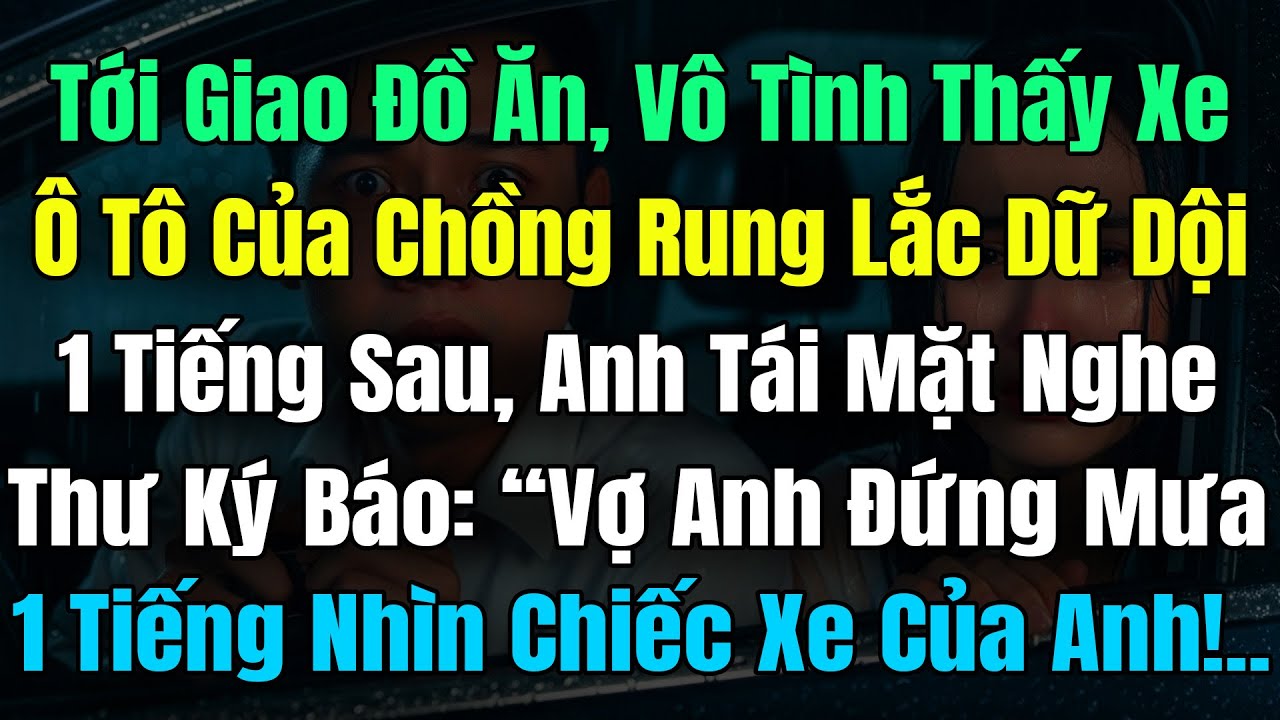 Tới Giao Đồ, Vô Tình Thấy Xe Ô Tô Chồng Rung Lắc Dữ Dội, 1 Giờ Sau Anh Tái Mặt Nghe TK Báo: 'Vợ Anh