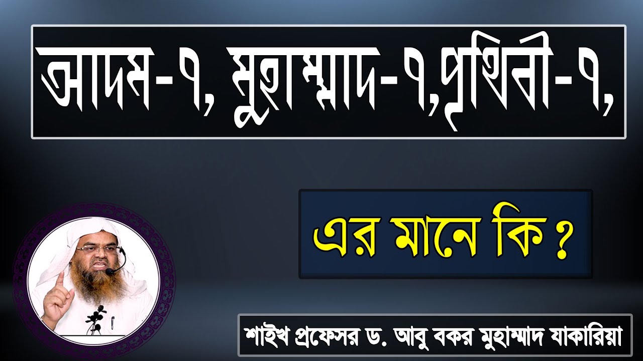 প্রশ্ন : আদম-৭, মুহাম্মাদ-৭,পৃথিবী-৭, এর মানে কি? শাইখ প্রফেসর ড. আবু বকর মুহাম্মাদ যাকারিয়া