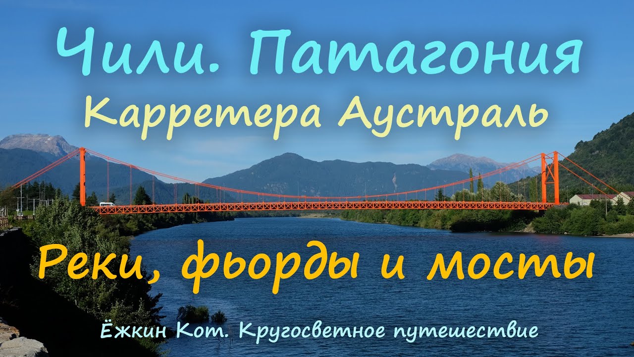 День 271-273. Ёжкин Кот в Чили. Реки, фьорды и мосты. Кругосветное путешествие.