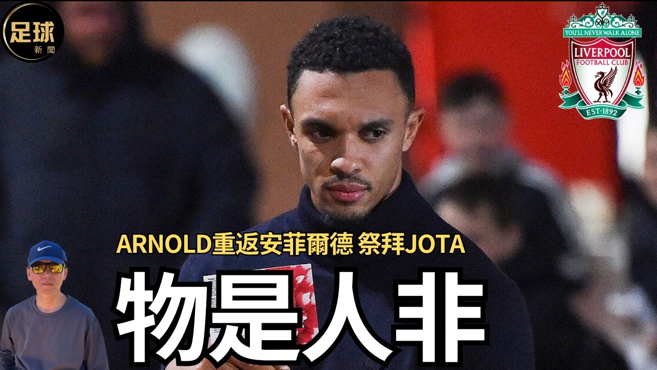 利物浦 物是人非 Arnold重返安菲爾德 祭拜Jota (足球新聞 第316期 深度)