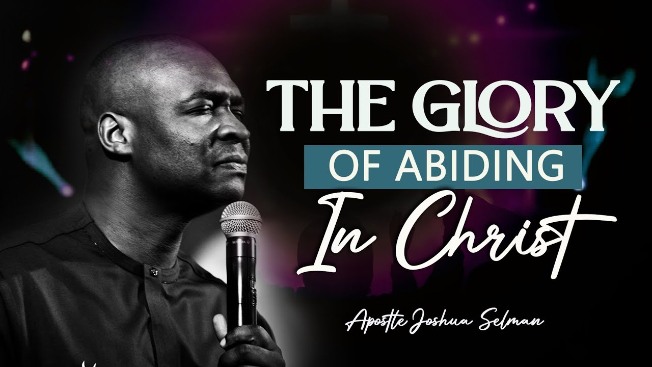 THE GLORY OF ABIDING IN CHRIST - APOSTLE JOSHUA SELMAN 2022