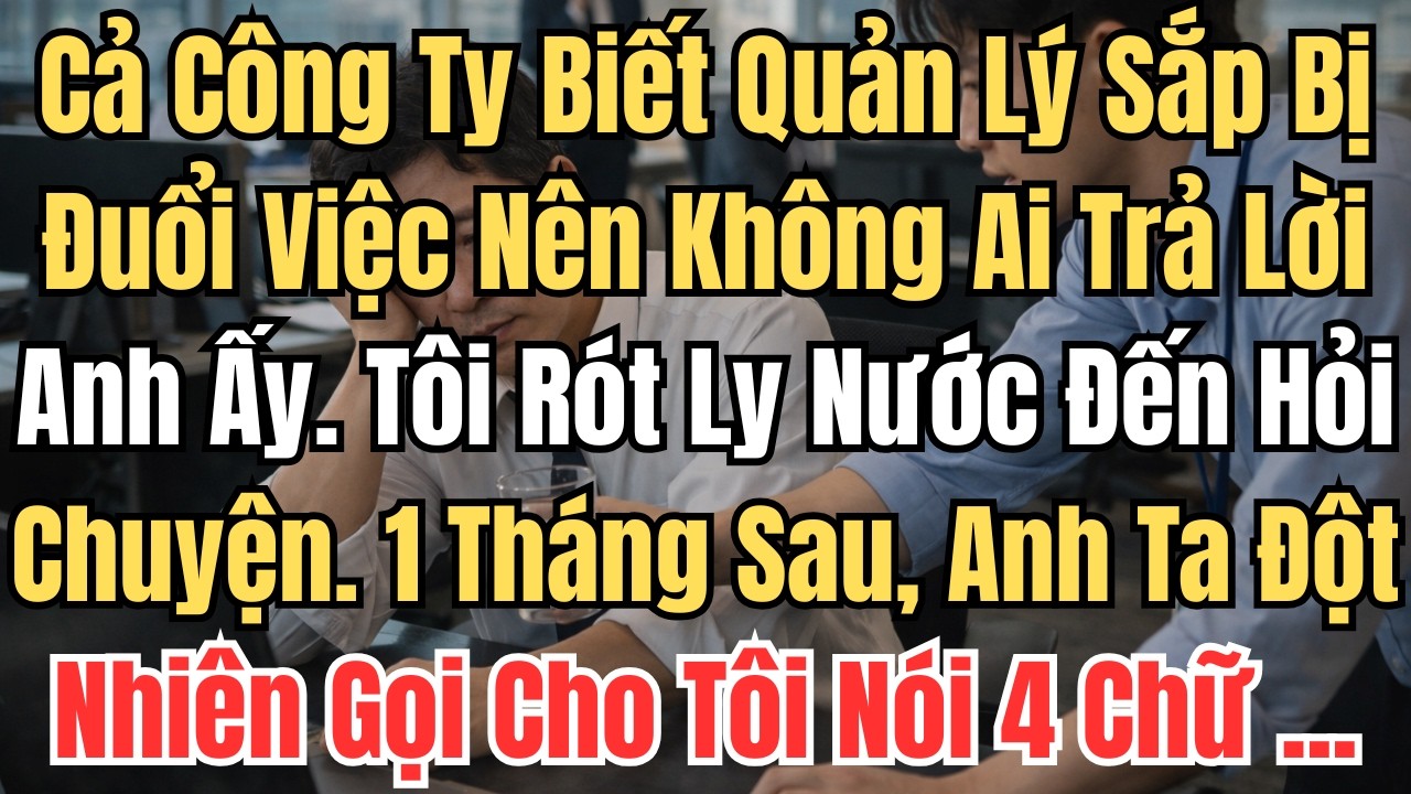 Cả Công Ty Biết Quản Lý Sắp Bị Đuổi Việc Nên Không Ai Thèm Trả Lời Anh Ấy. Tôi Rót Ly Nước Đến Hỏi