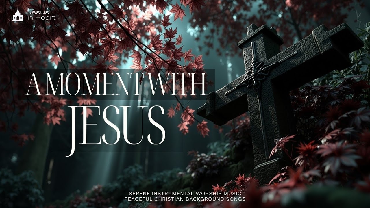 A MOMENT WITH JESUS | Спокойная Инструментальная Хвала | Мирные Христианские Песни для Фона