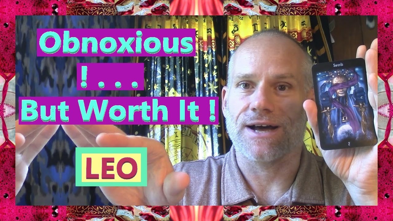 Leo - Obnoxious ! . . . But Worth It !