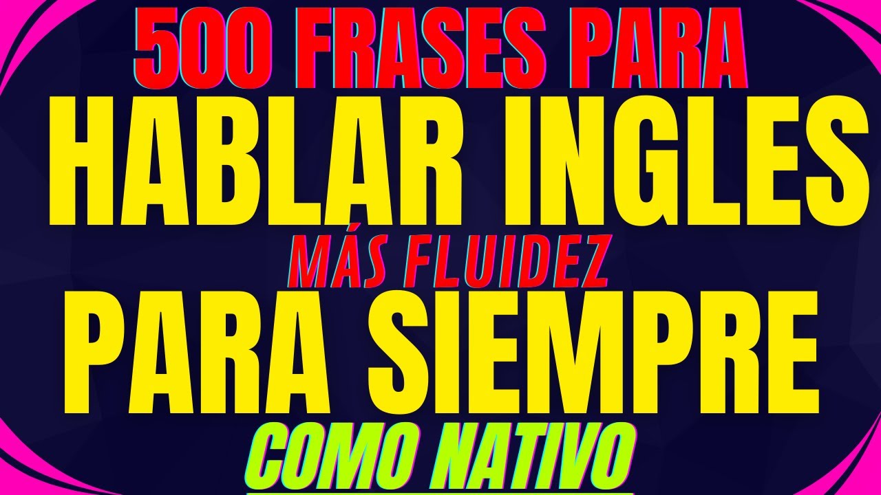 500 FRASES PARA HABLAR INGLÉS MÁS FLUIDEZ PARA SIEMPRE COMO NATIVA