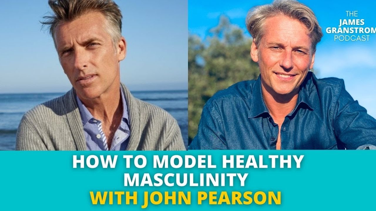 How to model HEALTHY masculinity with John Pearson | James Granstrom Podcast  ep141