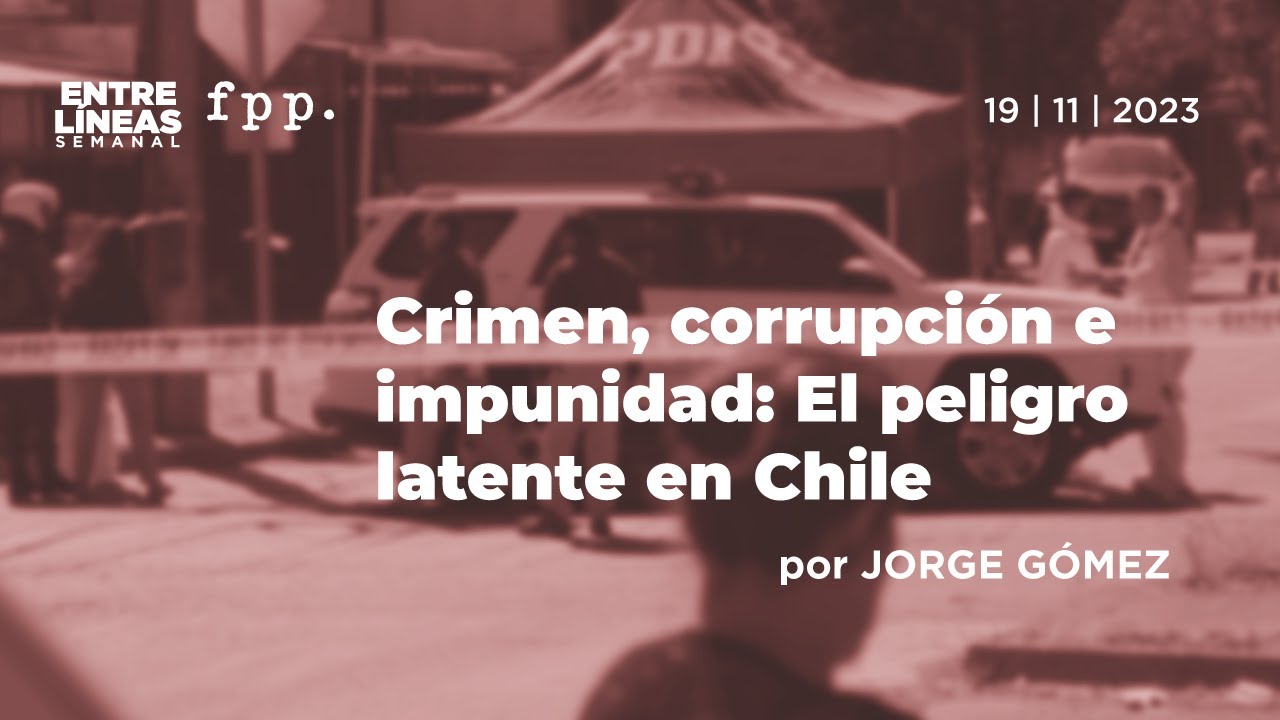 Crimen, corrupci&oacute;n e impunidad: El peligro latente en Chile - Entre L&iacute;neas
