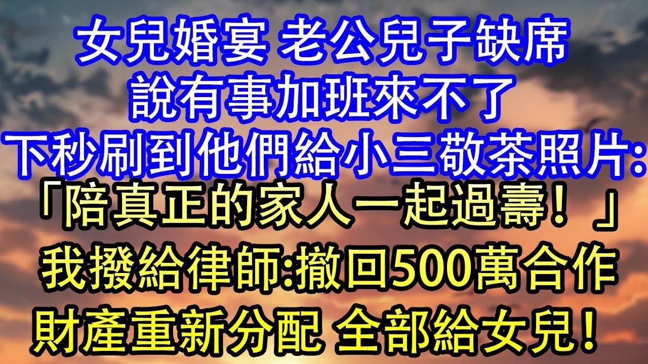 女兒婚宴 老公兒子缺席說有事加班來不了下秒刷到他們給小三敬茶照片 「陪真正的家人一起過壽！」我撥給律師 撤回500萬合作財產重新分配 全部給女兒！