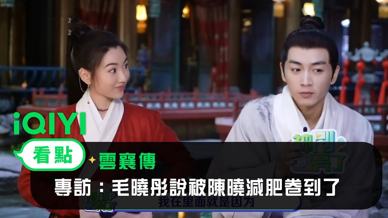 《雲襄傳》專訪：毛曉彤說被陳曉減肥卷到了！｜愛奇藝
