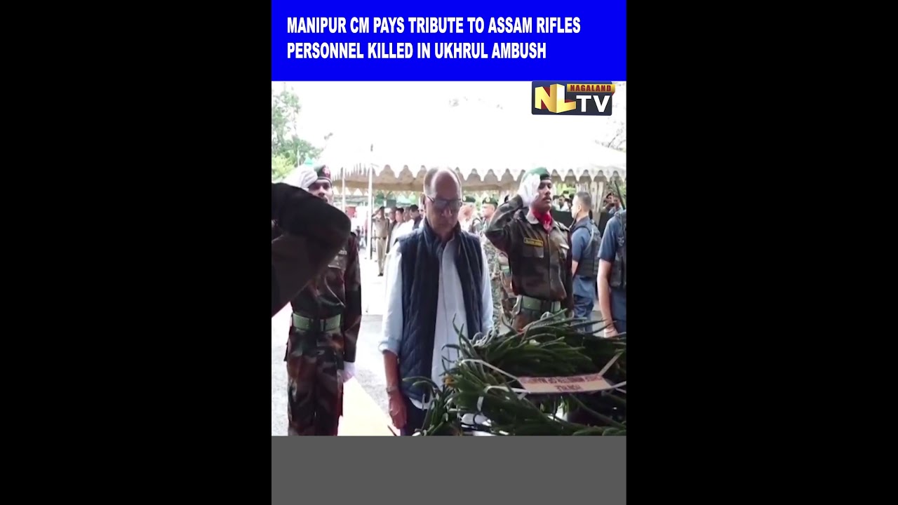 MANIPUR CM PAYS TRIBUTE TO ASSAM RIFLES PERSONNEL KILLED IN UKHRUL AMBUSH