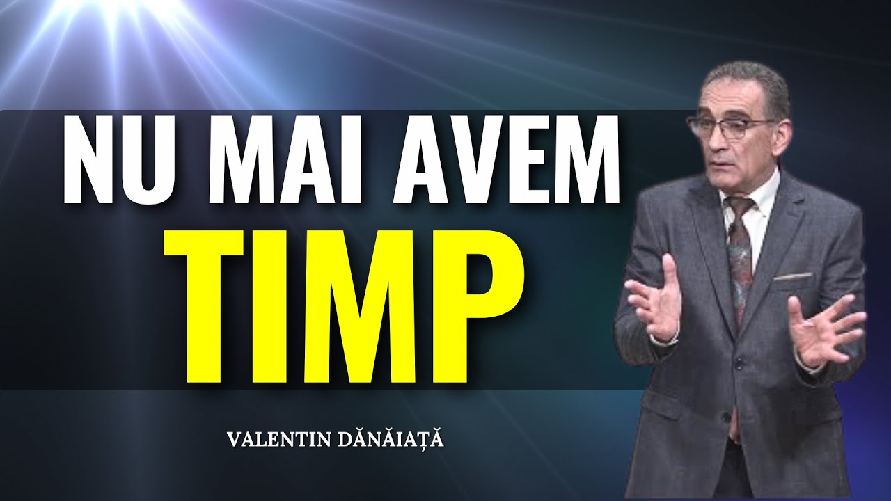 Valentin Dănăiață - Nu mai avem timp - predici creștine
