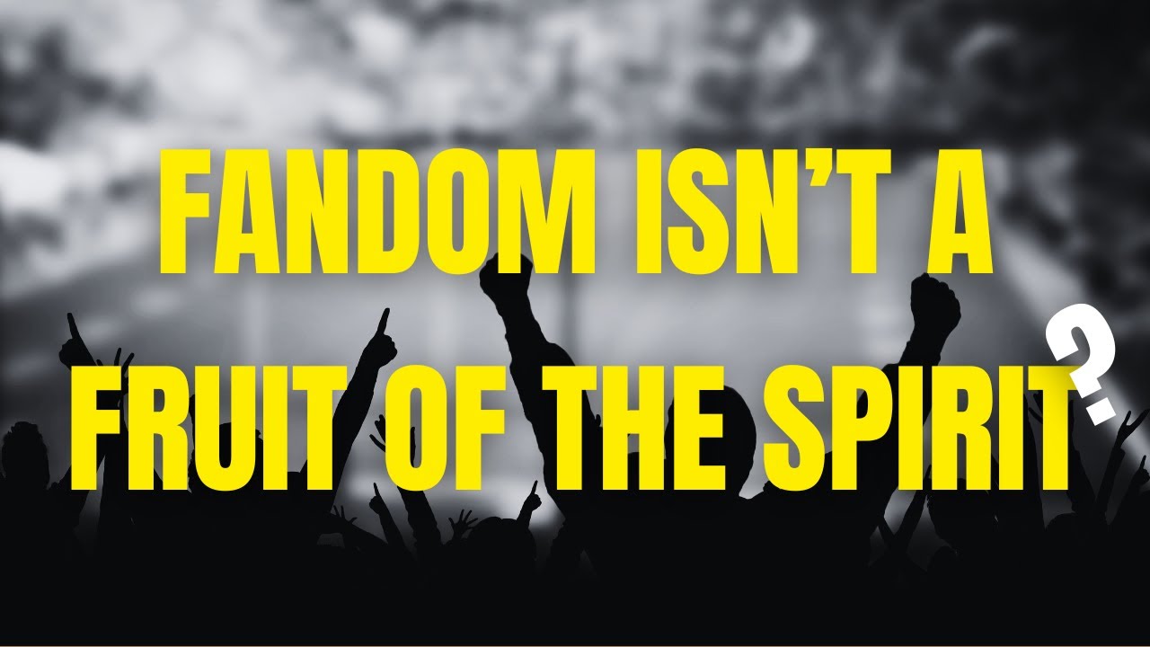 FANDOM Isn't a Fruit of the Spirit
