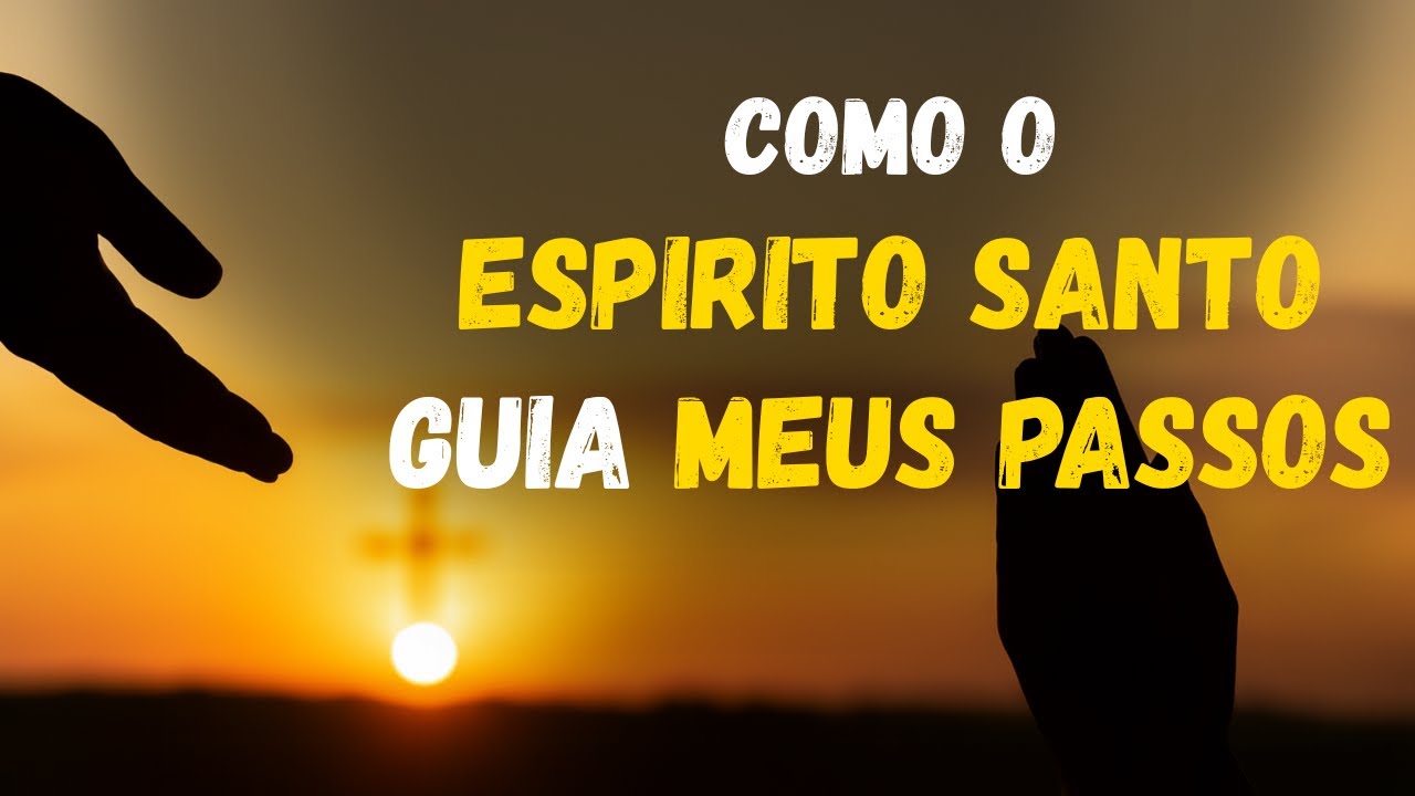 Como deixar o ESPÍRITO SANTO GUIAR meus PASSOS e me ENTREGAR completamente a JESUS