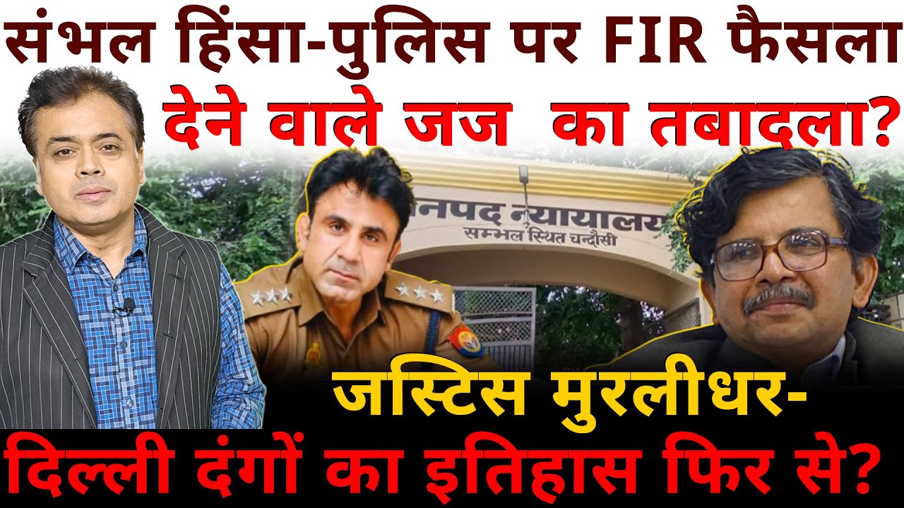 संभल -पुलिस पर FIR फैसला देने वाले जज  का तबादला? जस्टिस मुरलीधर- दिल्ली का इतिहास फिर से?
