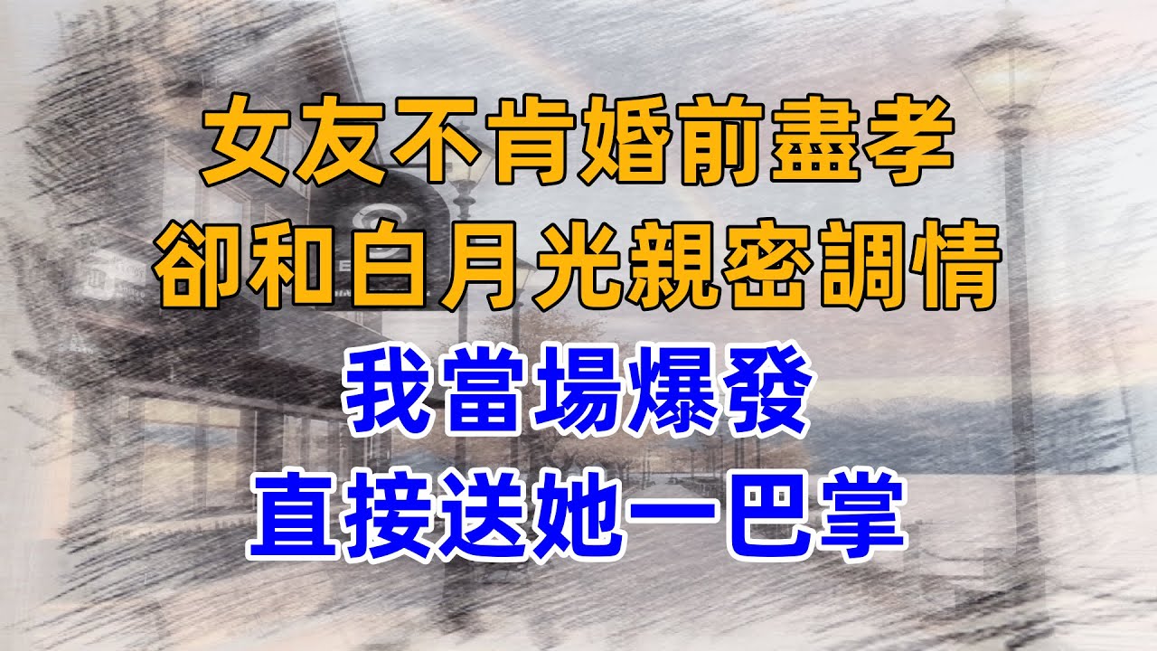 女友不肯婚前盡孝，卻和白月光親密調情，我當場爆發，直接送她一巴掌