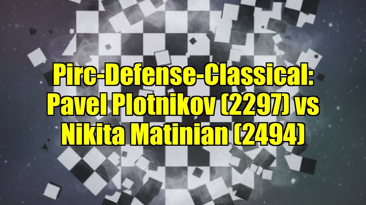 Pirc-Defense-Classical: Pavel Plotnikov (2297) vs Nikita Matinian (2494)