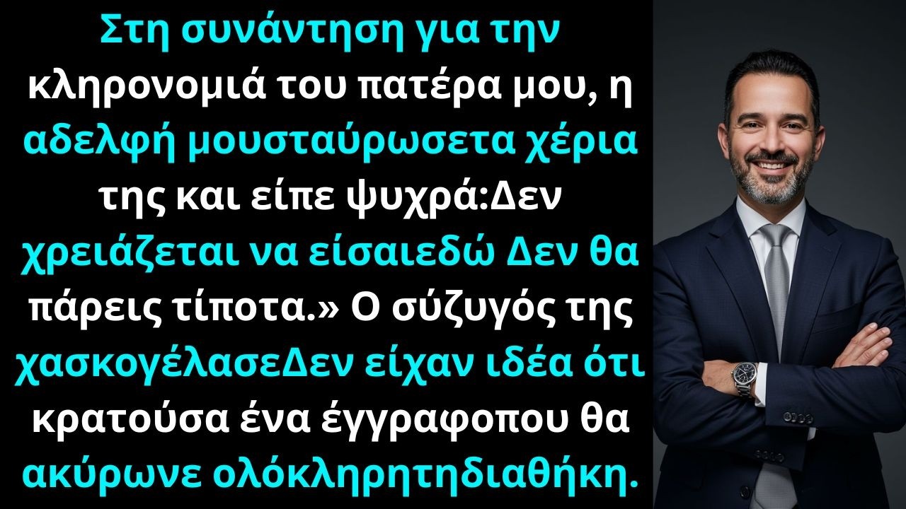 Στη συνάντηση για την κληρονομιά, η αδελφή μου είπε: «Δεν χρειάζεται να είσαι εδώ…Αλλά δεν είχε ιδέα