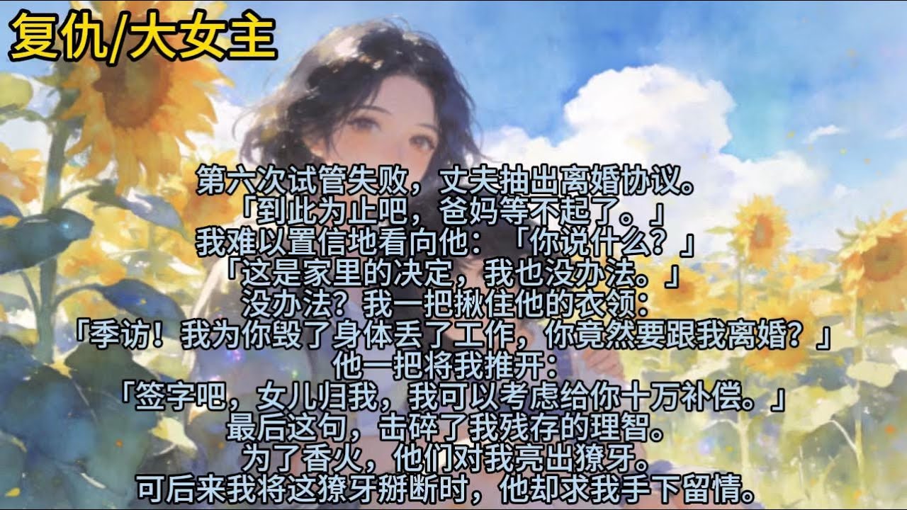 第六次试管失败，丈夫抽出离婚协议。「到此为止吧，爸妈等不起了。」我难以置信地看向他：「你说什么？」「这是家里的决定，我也没办法。」没办法……