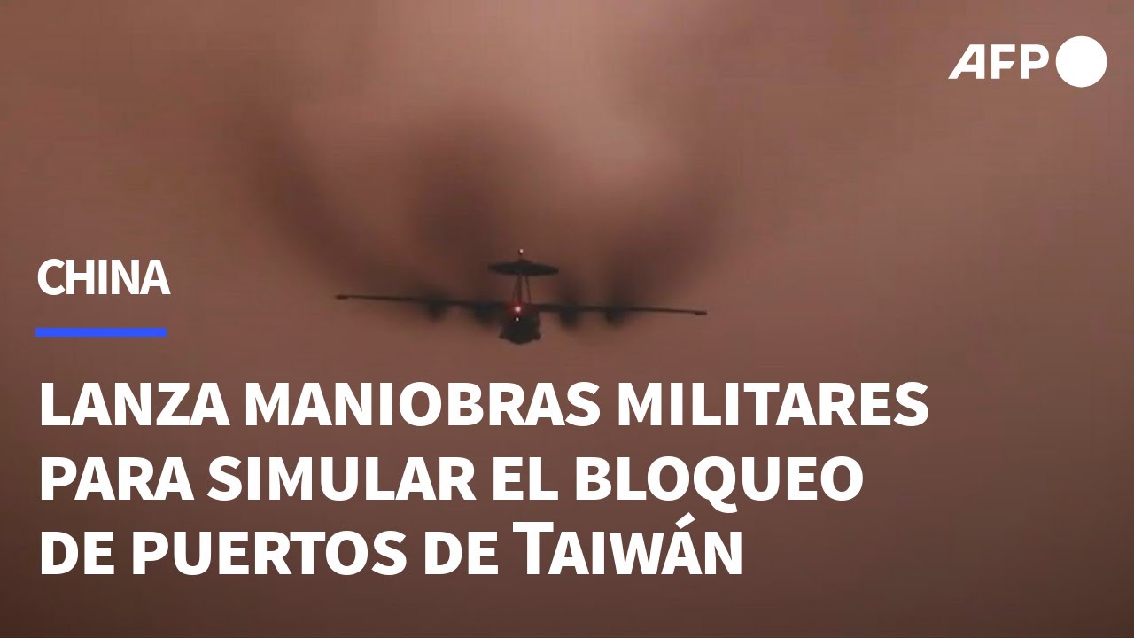 China lanza maniobras militares para simular el bloqueo de puertos de Taiwán | AFP
