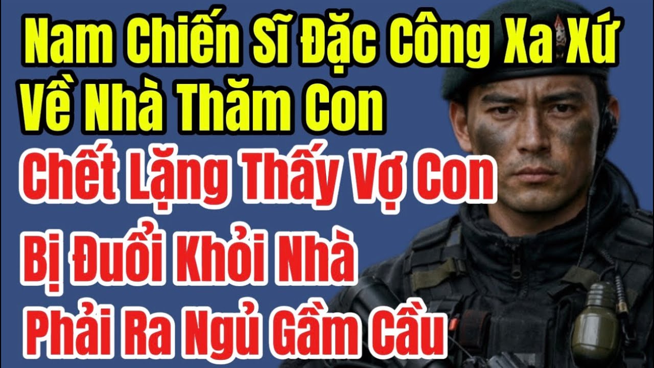 Nam Đặc Công Xa Xứ Về Thăm Con, Chết Lặng Thấy Vợ Con Bị Đuổi Khỏi Biệt Thự, Phải Ra Ngủ Gầm Cầu Ở…