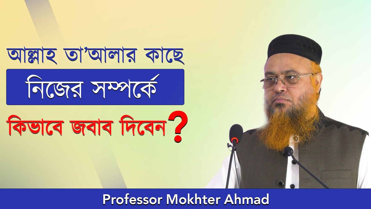 আল্লাহ তাআলার কাছে কিভাবে জবাব দিবেন  নিজের সম্পর্কে | Professor Mokhter Ahmad