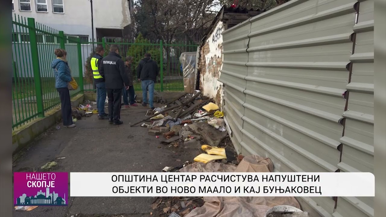 ОПШТИНА ЦЕНТАР РАСЧИСТУВА НАПУШТЕНИ ОБЈЕКТИ ВО НОВО МААЛО И КАЈ БУЊАКОВЕЦ
