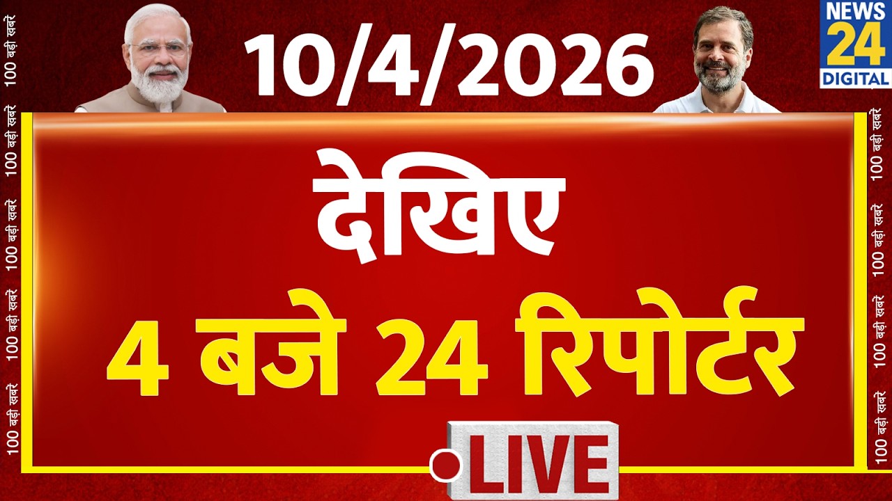 Today&rsquo;s Top News : 4 बजे 24 रिपोर्टर | 10 April 2026 | Hindi News | Latest News | PM Modi | Rahul